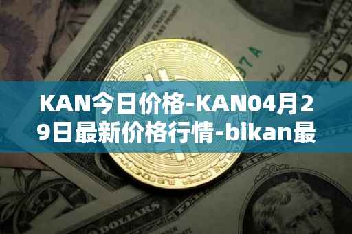 KAN今日价格-KAN04月29日最新价格行情-bikan最新走势消息