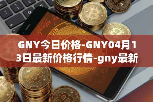 GNY今日价格-GNY04月13日最新价格行情-gny最新走势消息