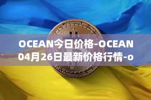OCEAN今日价格-OCEAN04月26日最新价格行情-ocean-protocol最新走势消息