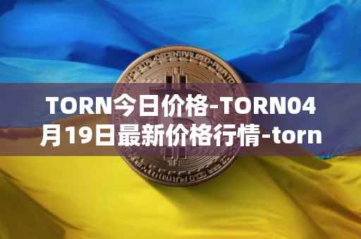 TORN今日价格-TORN04月19日最新价格行情-tornado-cash最新走势消息