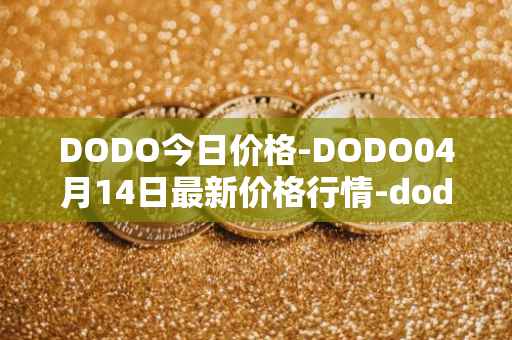 DODO今日价格-DODO04月14日最新价格行情-dodo最新走势消息
