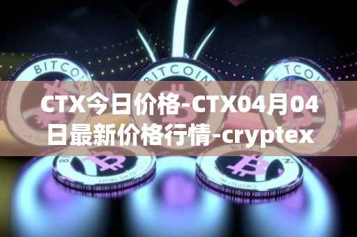 CTX今日价格-CTX04月04日最新价格行情-cryptex-finance最新走势消息
