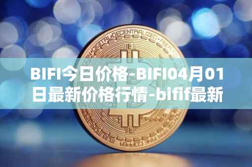 BIFI今日价格-BIFI04月01日最新价格行情-bifif最新走势消息