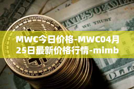 MWC今日价格-MWC04月25日最新价格行情-mimblewimble最新走势消息