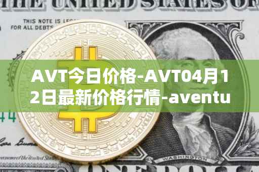 AVT今日价格-AVT04月12日最新价格行情-aventus最新走势消息