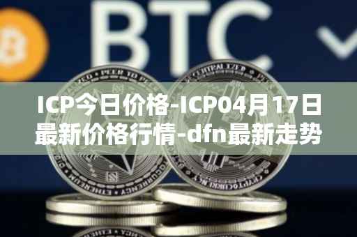ICP今日价格-ICP04月17日最新价格行情-dfn最新走势消息