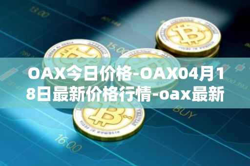 OAX今日价格-OAX04月18日最新价格行情-oax最新走势消息