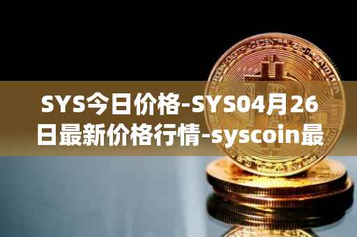 SYS今日价格-SYS04月26日最新价格行情-syscoin最新走势消息