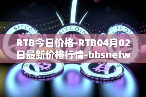 RTB今日价格-RTB04月02日最新价格行情-bbsnetwork最新走势消息