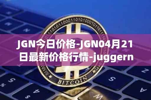 JGN今日价格-JGN04月21日最新价格行情-juggernaut最新走势消息