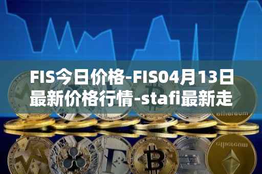 FIS今日价格-FIS04月13日最新价格行情-stafi最新走势消息