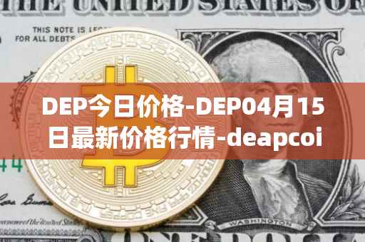 DEP今日价格-DEP04月15日最新价格行情-deapcoin最新走势消息