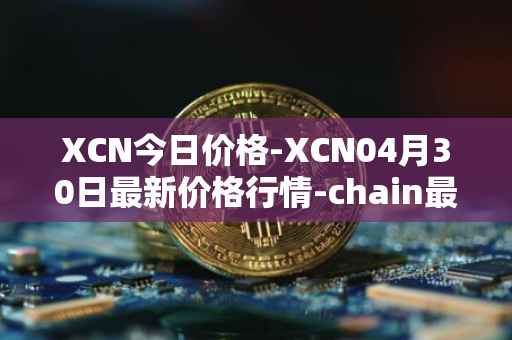 XCN今日价格-XCN04月30日最新价格行情-chain最新走势消息