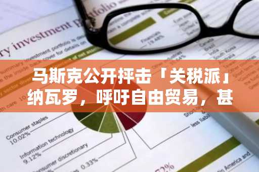 马斯克公开抨击「关税派」纳瓦罗，呼吁自由贸易，甚至欧美「零关税」
