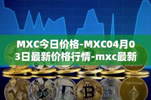 MXC今日价格-MXC04月03日最新价格行情-mxc最新走势消息