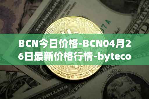 BCN今日价格-BCN04月26日最新价格行情-bytecoin-bcn最新走势消息