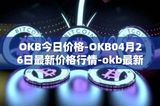 OKB今日价格-OKB04月26日最新价格行情-okb最新走势消息