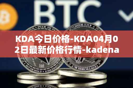 KDA今日价格-KDA04月02日最新价格行情-kadena最新走势消息