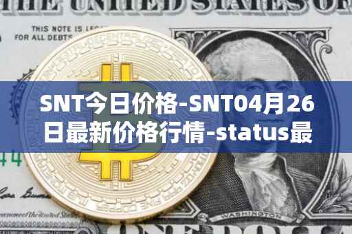SNT今日价格-SNT04月26日最新价格行情-status最新走势消息