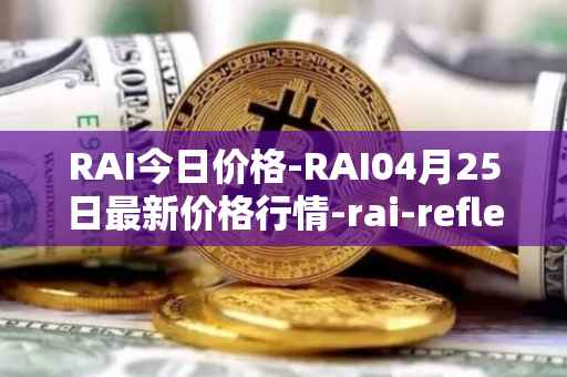 RAI今日价格-RAI04月25日最新价格行情-rai-reflex-index最新走势消息