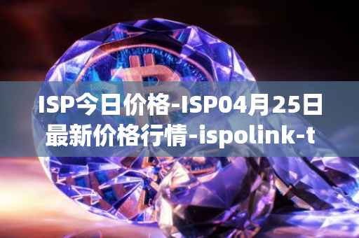 ISP今日价格-ISP04月25日最新价格行情-ispolink-token最新走势消息