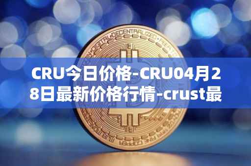 CRU今日价格-CRU04月28日最新价格行情-crust最新走势消息