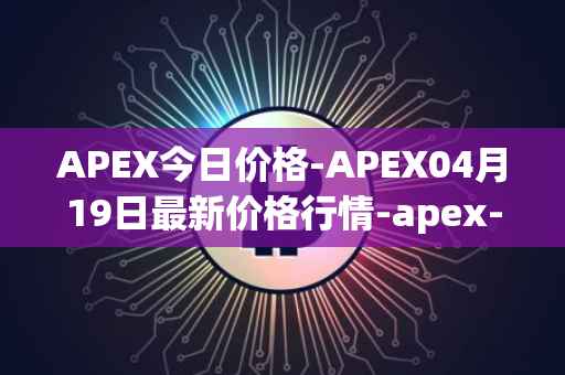 APEX今日价格-APEX04月19日最新价格行情-apex-apex最新走势消息