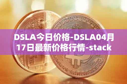 DSLA今日价格-DSLA04月17日最新价格行情-stacktical最新走势消息