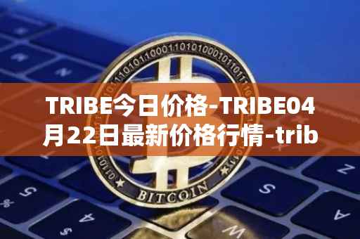 TRIBE今日价格-TRIBE04月22日最新价格行情-tribe-2最新走势消息