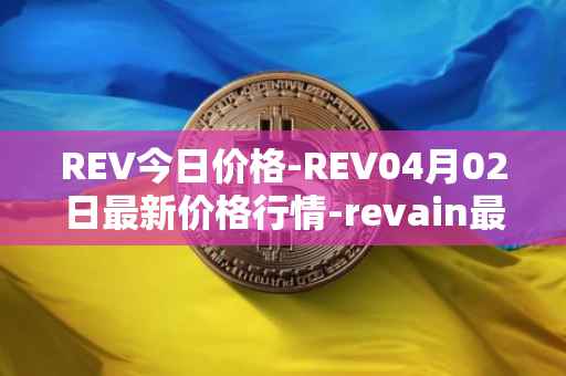 REV今日价格-REV04月02日最新价格行情-revain最新走势消息