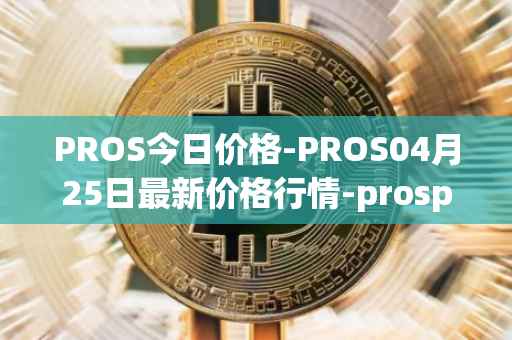 PROS今日价格-PROS04月25日最新价格行情-prosper最新走势消息