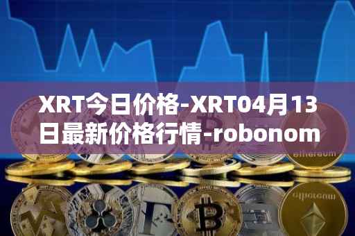 XRT今日价格-XRT04月13日最新价格行情-robonomics-network最新走势消息