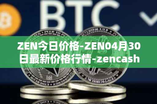 ZEN今日价格-ZEN04月30日最新价格行情-zencash最新走势消息