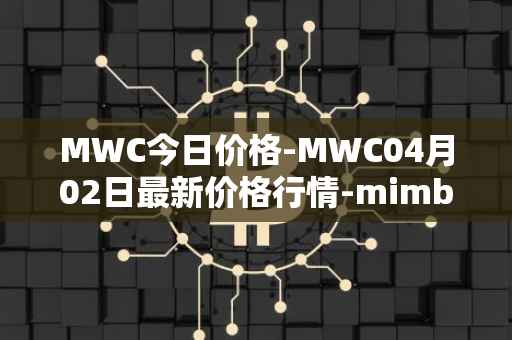 MWC今日价格-MWC04月02日最新价格行情-mimblewimble最新走势消息