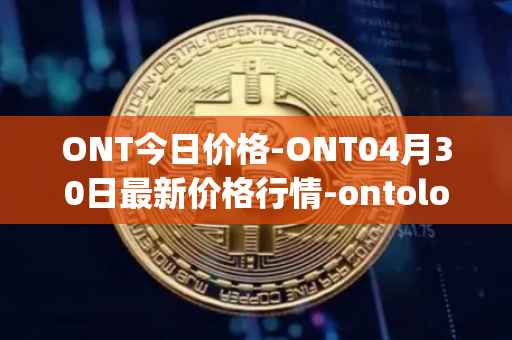 ONT今日价格-ONT04月30日最新价格行情-ontology最新走势消息