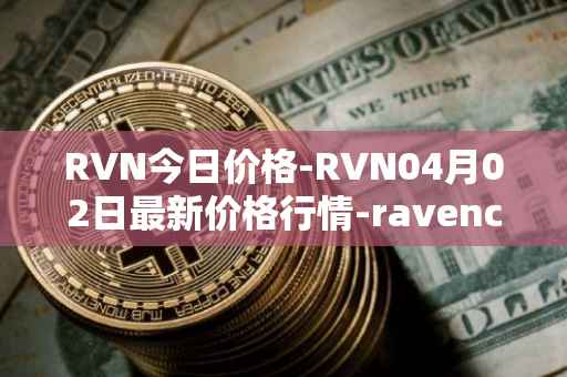 RVN今日价格-RVN04月02日最新价格行情-ravencoin最新走势消息