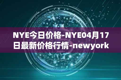 NYE今日价格-NYE04月17日最新价格行情-newyork-exchange最新走势消息