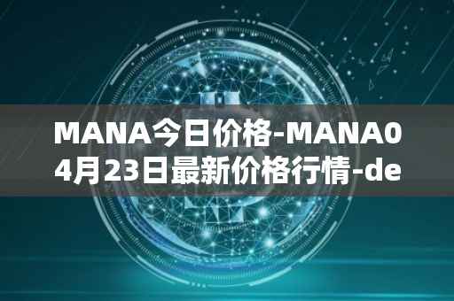 MANA今日价格-MANA04月23日最新价格行情-decentraland最新走势消息
