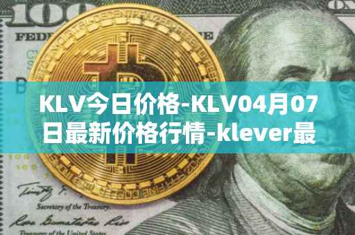 KLV今日价格-KLV04月07日最新价格行情-klever最新走势消息