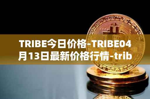 TRIBE今日价格-TRIBE04月13日最新价格行情-tribe-2最新走势消息
