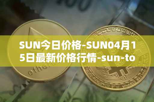 SUN今日价格-SUN04月15日最新价格行情-sun-token-new最新走势消息
