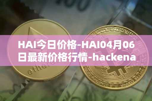 HAI今日价格-HAI04月06日最新价格行情-hackenai最新走势消息