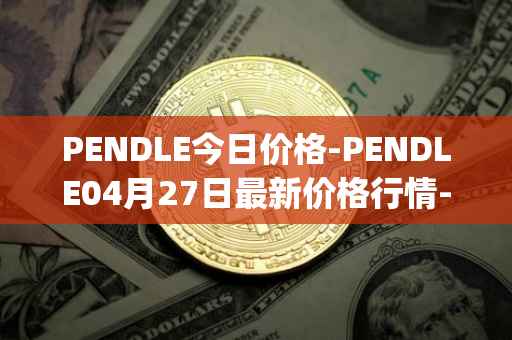 PENDLE今日价格-PENDLE04月27日最新价格行情-pendle最新走势消息