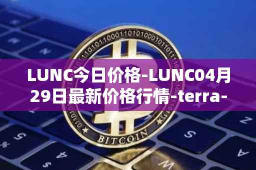 LUNC今日价格-LUNC04月29日最新价格行情-terra-luna最新走势消息