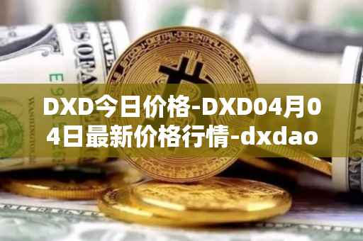 DXD今日价格-DXD04月04日最新价格行情-dxdao最新走势消息