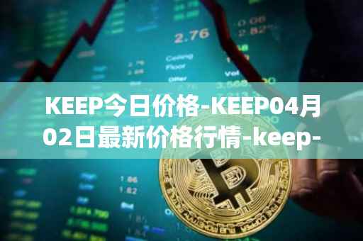 KEEP今日价格-KEEP04月02日最新价格行情-keep-network最新走势消息