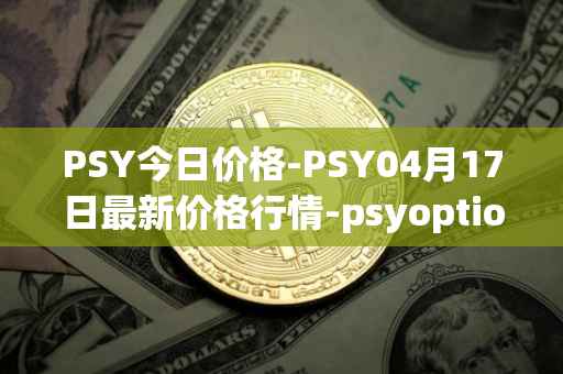 PSY今日价格-PSY04月17日最新价格行情-psyoptions最新走势消息