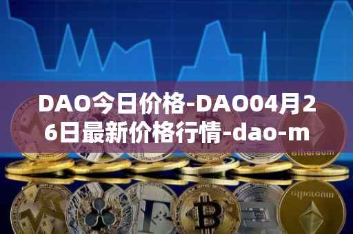 DAO今日价格-DAO04月26日最新价格行情-dao-maker最新走势消息