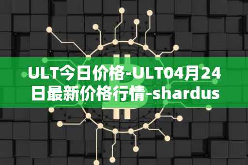 ULT今日价格-ULT04月24日最新价格行情-shardus最新走势消息