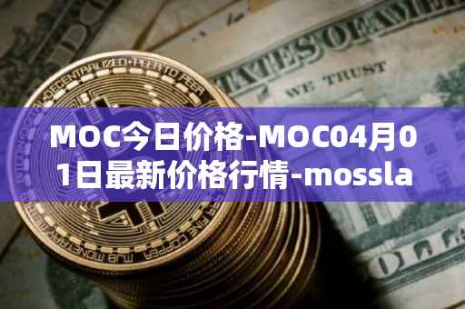 MOC今日价格-MOC04月01日最新价格行情-mossland最新走势消息